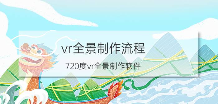 vr全景制作流程 720度vr全景制作软件？